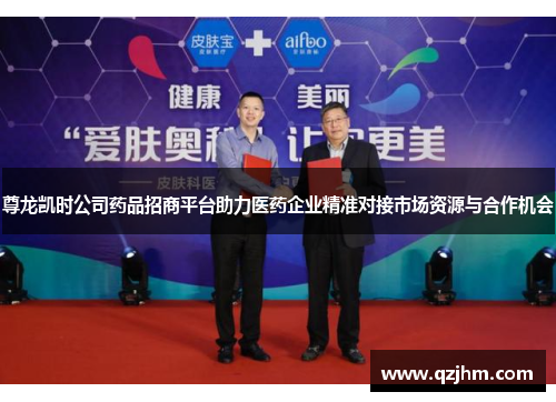 尊龙凯时公司药品招商平台助力医药企业精准对接市场资源与合作机会