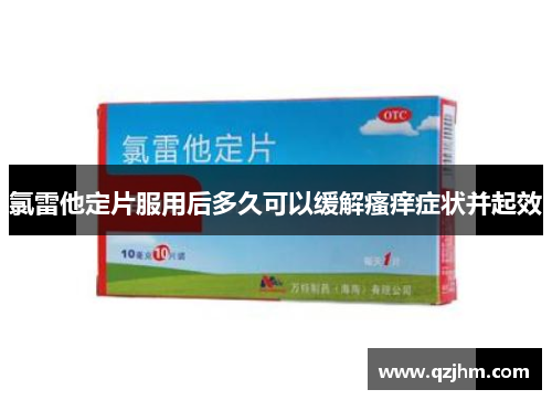 氯雷他定片服用后多久可以缓解瘙痒症状并起效