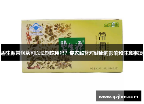 碧生源常润茶可以长期饮用吗？专家解答对健康的影响和注意事项