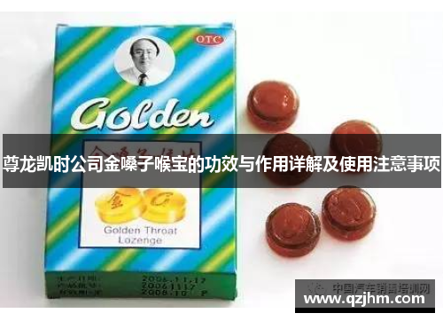 尊龙凯时公司金嗓子喉宝的功效与作用详解及使用注意事项