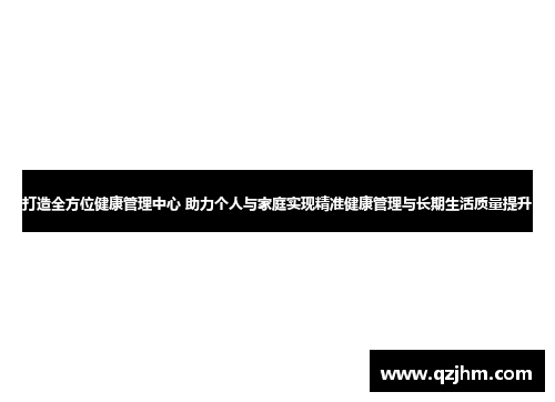 打造全方位健康管理中心 助力个人与家庭实现精准健康管理与长期生活质量提升