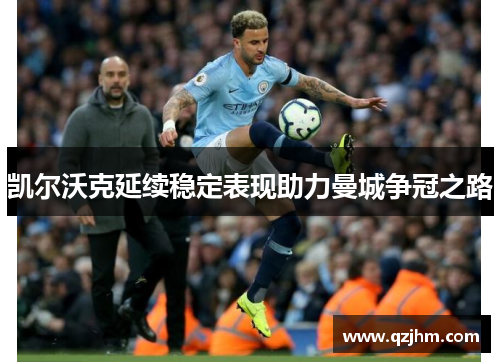 凯尔沃克延续稳定表现助力曼城争冠之路