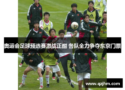 奥运会足球预选赛激战正酣 各队全力争夺东京门票